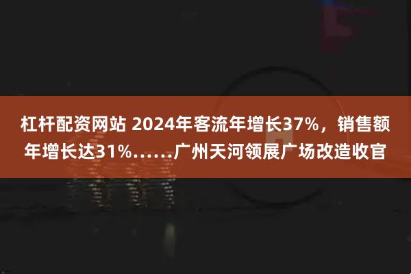 杠杆配资网站 2024年客流年增长37%，销售额年增长达31%……广州天河领展广场改造收官