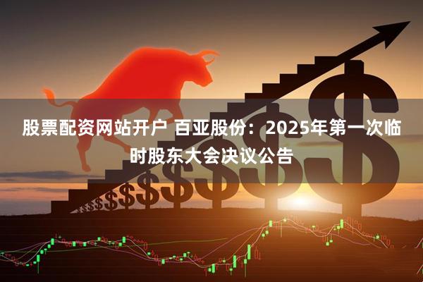 股票配资网站开户 百亚股份：2025年第一次临时股东大会决议公告