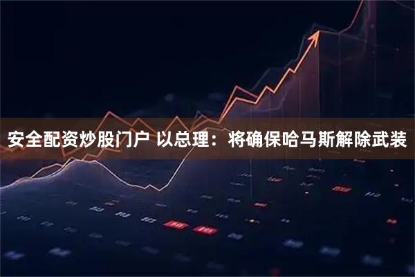 安全配资炒股门户 以总理：将确保哈马斯解除武装
