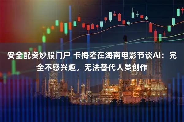 安全配资炒股门户 卡梅隆在海南电影节谈AI：完全不感兴趣，无法替代人类创作