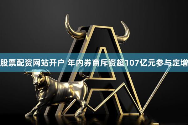 股票配资网站开户 年内券商斥资超107亿元参与定增