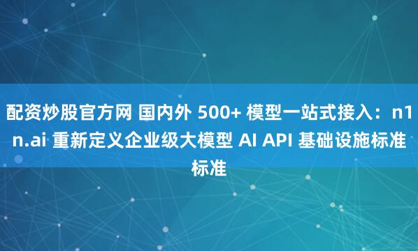 配资炒股官方网 国内外 500+ 模型一站式接入：n1n.ai 重新定义企业级大模型 AI API 基础设施标准