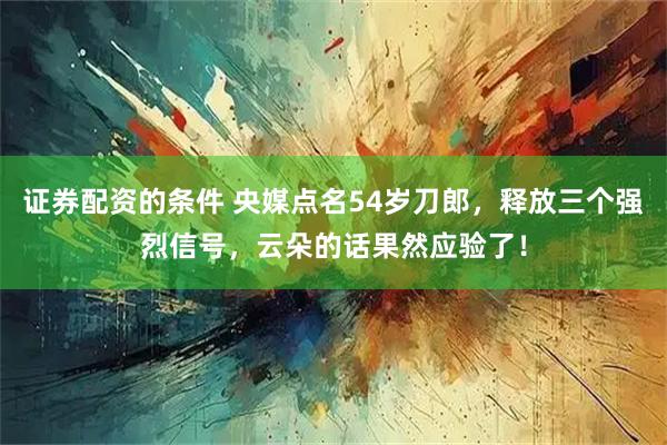 证券配资的条件 央媒点名54岁刀郎,释放三个强烈信号,云朵的话果然应验了!