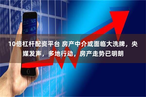 10倍杠杆配资平台 房产中介或面临大洗牌，央媒发声，多地行动，房产走势已明朗