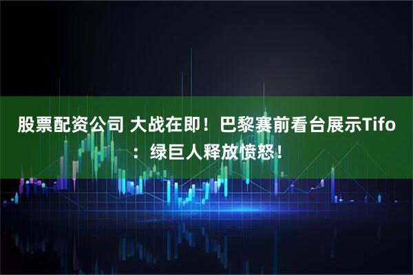 股票配资公司 大战在即！巴黎赛前看台展示Tifo：绿巨人释放愤怒！
